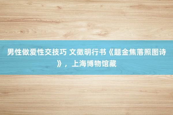 男性做爱性交技巧 文徵明行书《题金焦落照图诗》，上海博物馆藏
