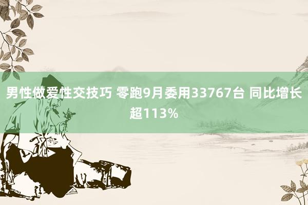 男性做爱性交技巧 零跑9月委用33767台 同比增长超113%