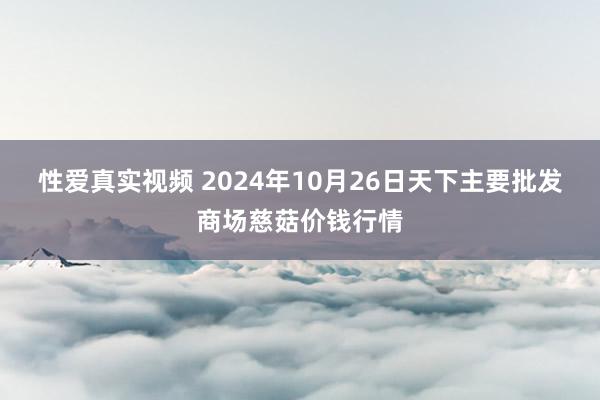 性爱真实视频 2024年10月26日天下主要批发商场慈菇价钱行情