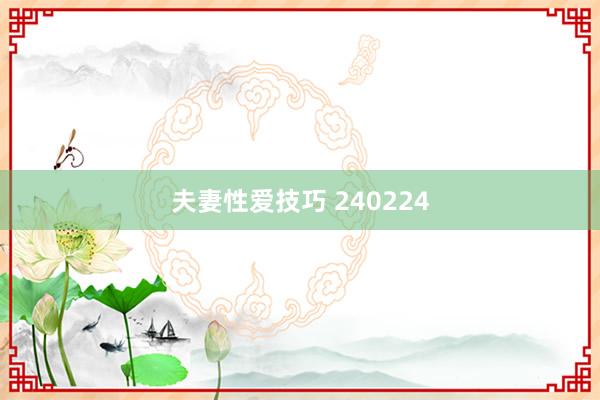 夫妻性爱技巧 240224