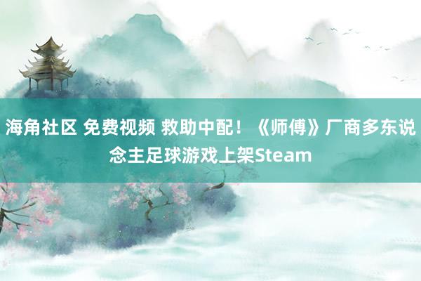 海角社区 免费视频 救助中配！《师傅》厂商多东说念主足球游戏上架Steam