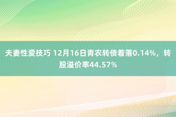 夫妻性爱技巧 12月16日青农转债着落0.14%，转股溢价率44.57%