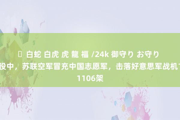 ✨白蛇 白虎 虎 龍 福 /24k 御守り お守り 朝鲜战役中，苏联空军冒充中国志愿军，击落好意思军战机1106架
