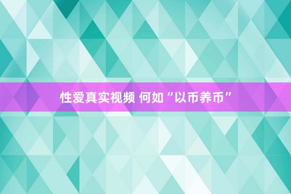 性爱真实视频 何如“以币养币”