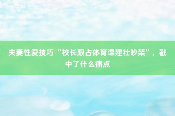 夫妻性爱技巧 “校长跟占体育课建壮吵架”，戳中了什么痛点