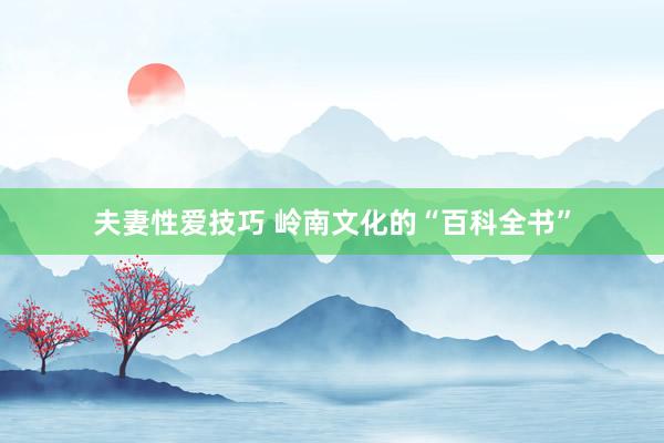 夫妻性爱技巧 岭南文化的“百科全书”