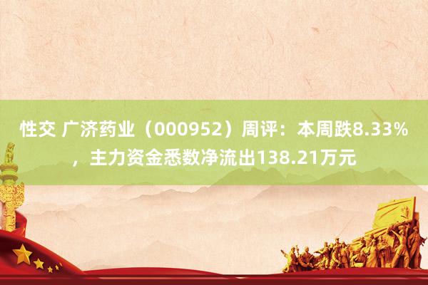 性交 广济药业（000952）周评：本周跌8.33%，主力资金悉数净流出138.21万元