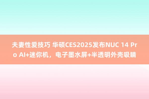 夫妻性爱技巧 华硕CES2025发布NUC 14 Pro AI+迷你机，电子墨水屏+半透明外壳吸睛