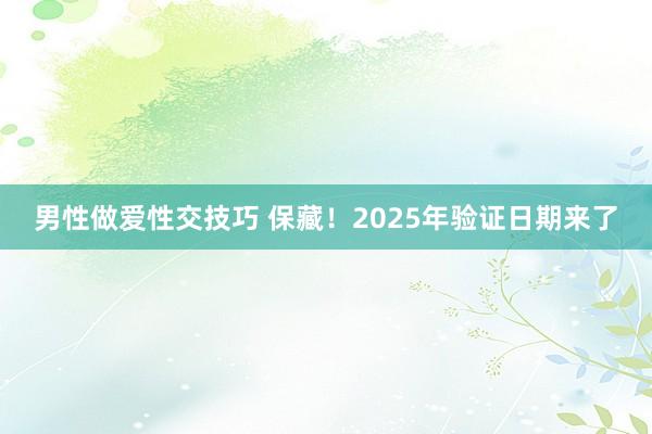 男性做爱性交技巧 保藏！2025年验证日期来了
