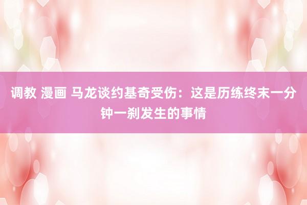 调教 漫画 马龙谈约基奇受伤：这是历练终末一分钟一刹发生的事情