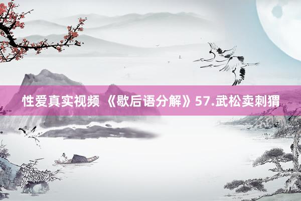 性爱真实视频 《歇后语分解》57.武松卖刺猬