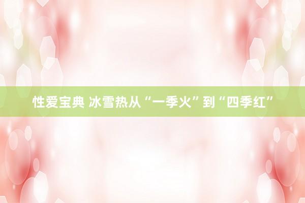 性爱宝典 冰雪热从“一季火”到“四季红”