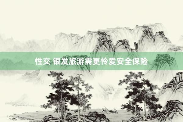 性交 银发旅游需更怜爱安全保险