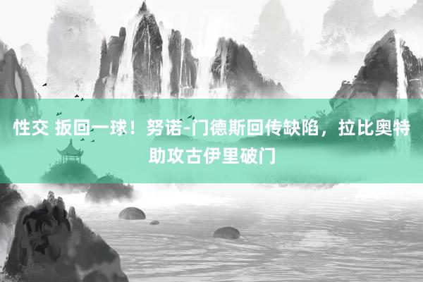 性交 扳回一球！努诺-门德斯回传缺陷，拉比奥特助攻古伊里破门