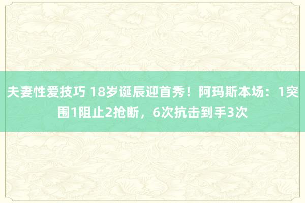 夫妻性爱技巧 18岁诞辰迎首秀！阿玛斯本场：1突围1阻止2抢断，6次抗击到手3次