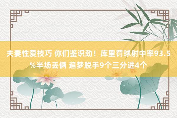 夫妻性爱技巧 你们鉴识劲！库里罚球射中率93.5%半场丢俩 追梦脱手9个三分进4个