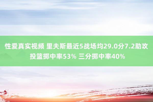 性爱真实视频 里夫斯最近5战场均29.0分7.2助攻 投篮掷中率53% 三分掷中率40%