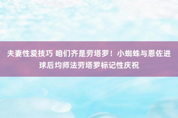 夫妻性爱技巧 咱们齐是劳塔罗！小蜘蛛与恩佐进球后均师法劳塔罗标记性庆祝