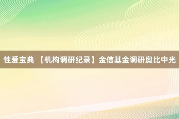性爱宝典 【机构调研纪录】金信基金调研奥比中光