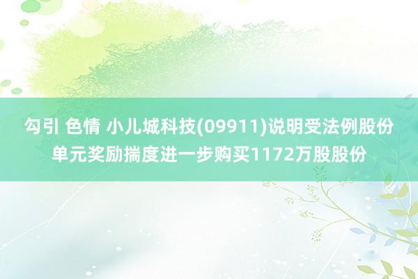 勾引 色情 小儿城科技(09911)说明受法例股份单元奖励揣度进一步购买1172万股股份