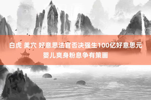 白虎 美穴 好意思法官否决强生100亿好意思元婴儿爽身粉息争有策画