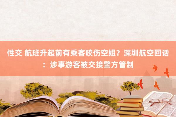 性交 航班升起前有乘客咬伤空姐？深圳航空回话：涉事游客被交接警方管制
