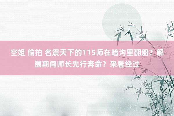 空姐 偷拍 名震天下的115师在暗沟里翻船？解围期间师长先行奔命？来看经过