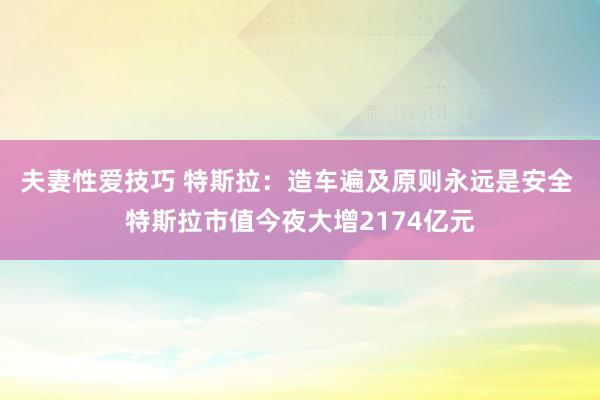 夫妻性爱技巧 特斯拉：造车遍及原则永远是安全 特斯拉市值今夜大增2174亿元