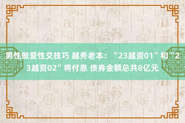 男性做爱性交技巧 越秀老本：“23越资01”和“23越资02”将付息 债券金额总共8亿元