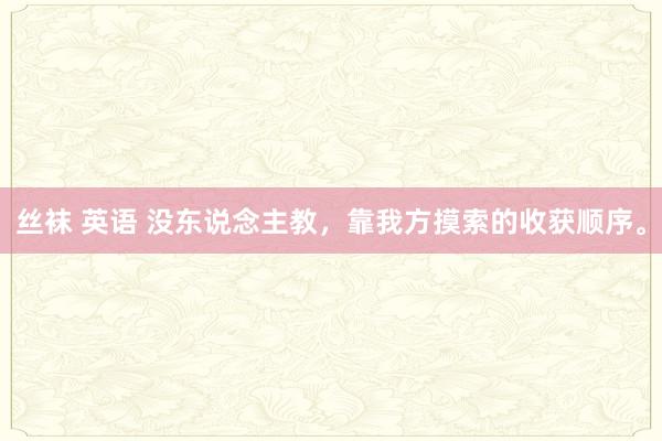 丝袜 英语 没东说念主教，靠我方摸索的收获顺序。