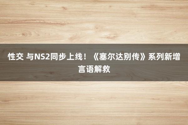 性交 与NS2同步上线！《塞尔达别传》系列新增言语解救