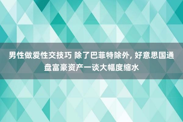 男性做爱性交技巧 除了巴菲特除外， 好意思国通盘富豪资产一谈大幅度缩水