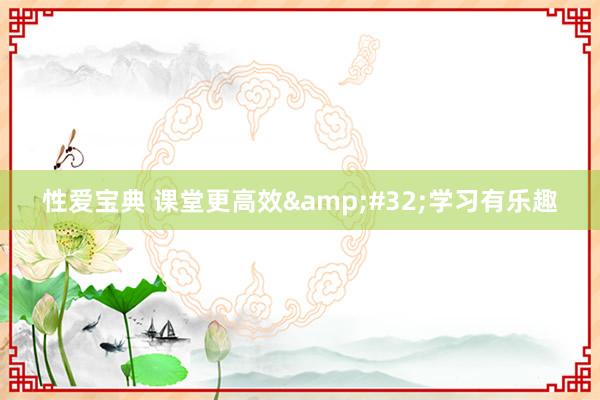 性爱宝典 课堂更高效&#32;学习有乐趣