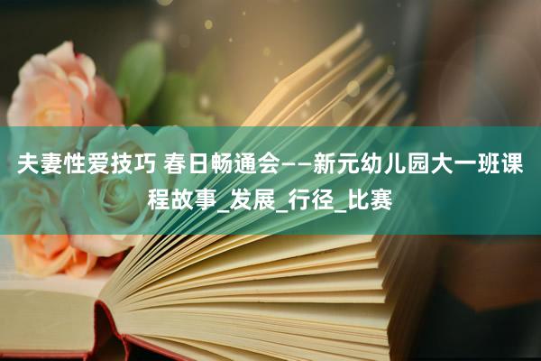 夫妻性爱技巧 春日畅通会——新元幼儿园大一班课程故事_发展_行径_比赛