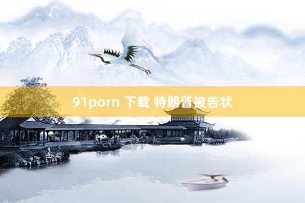 91porn 下载 特朗普被告状