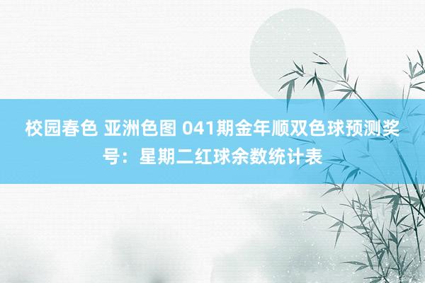 校园春色 亚洲色图 041期金年顺双色球预测奖号：星期二红球余数统计表