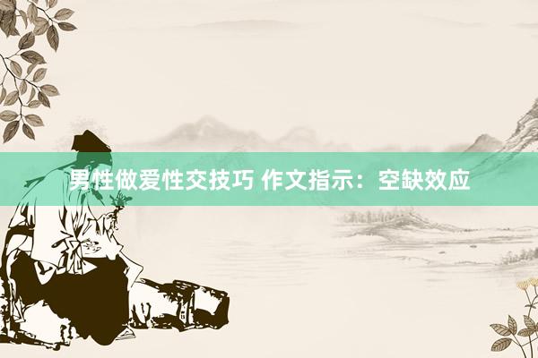 男性做爱性交技巧 作文指示：空缺效应