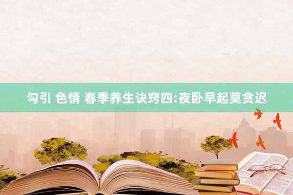 勾引 色情 春季养生诀窍四:夜卧早起莫贪迟