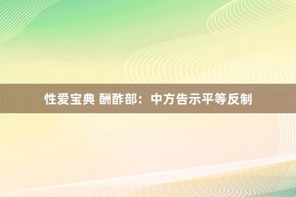 性爱宝典 酬酢部：中方告示平等反制