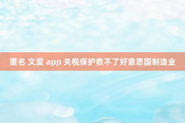 匿名 文爱 app 关税保护救不了好意思国制造业