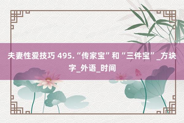 夫妻性爱技巧 495.“传家宝”和“三件宝”_方块字_外语_时间