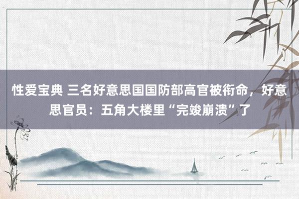 性爱宝典 三名好意思国国防部高官被衔命，好意思官员：五角大楼里“完竣崩溃”了