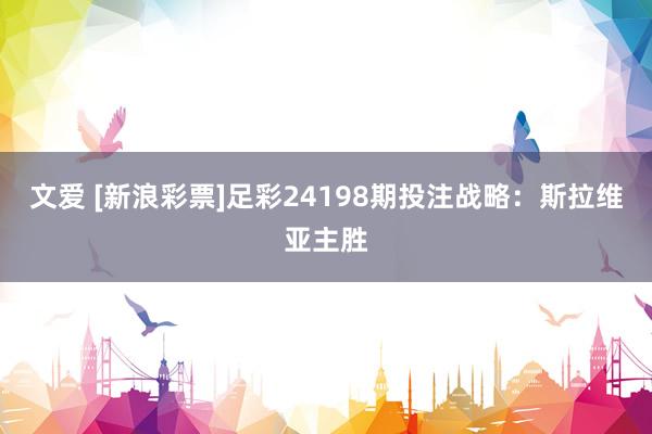 文爱 [新浪彩票]足彩24198期投注战略：斯拉维亚主胜