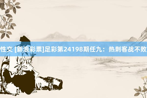 性交 [新浪彩票]足彩第24198期任九：热刺客战不败