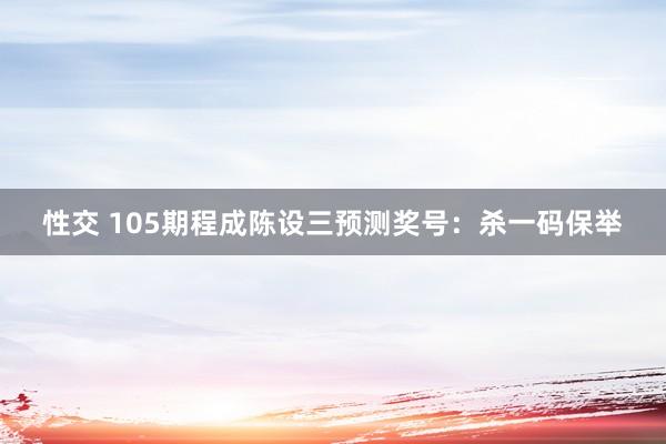 性交 105期程成陈设三预测奖号：杀一码保举
