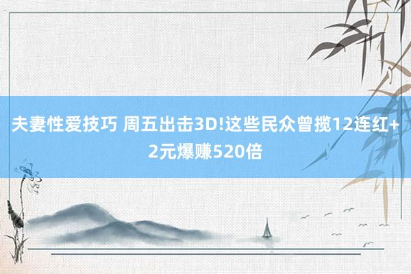 夫妻性爱技巧 周五出击3D!这些民众曾揽12连红+2元爆赚520倍