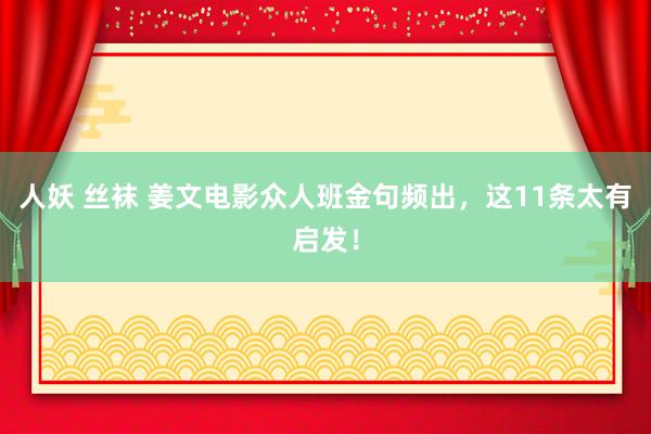 人妖 丝袜 姜文电影众人班金句频出，这11条太有启发！